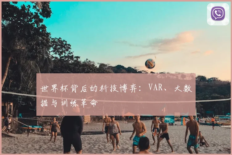 世界杯背后的科技博弈：VAR、大数据与训练革命