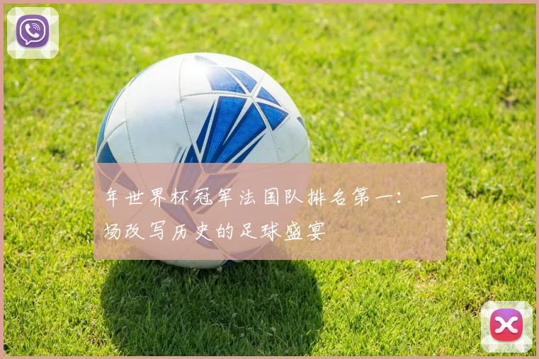 年世界杯冠军法国队排名第一：一场改写历史的足球盛宴