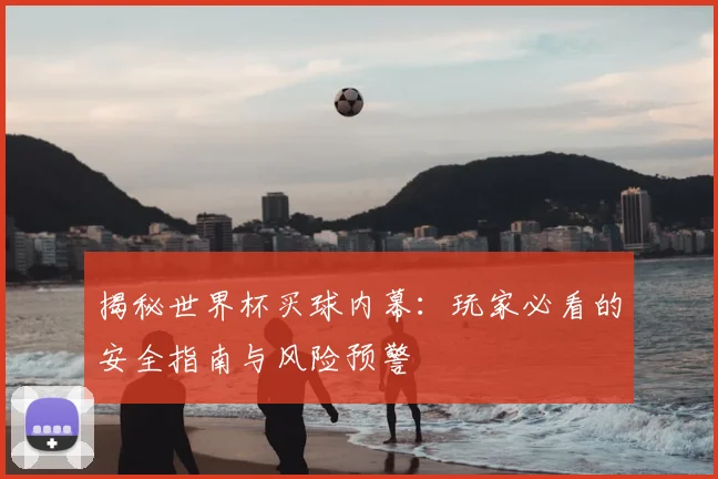 揭秘世界杯买球内幕：玩家必看的安全指南与风险预警