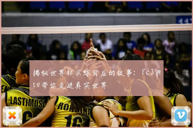 揭秘世界杯买球背后的故事：fc3典tv带你走进真实世界