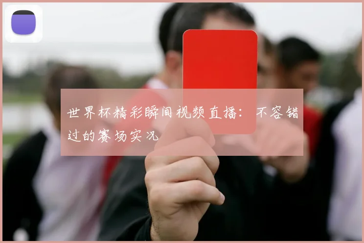 世界杯精彩瞬间视频直播：不容错过的赛场实况