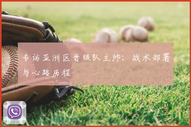 专访亚洲区晋级队主帅：战术部署与心路历程