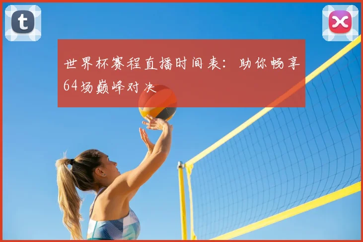 世界杯赛程直播时间表：助你畅享64场巅峰对决