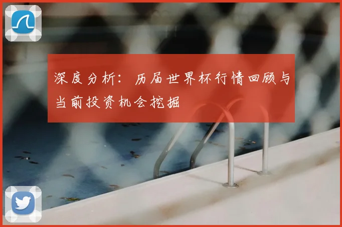深度分析:历届世界杯行情回顾与当前投资机会挖掘