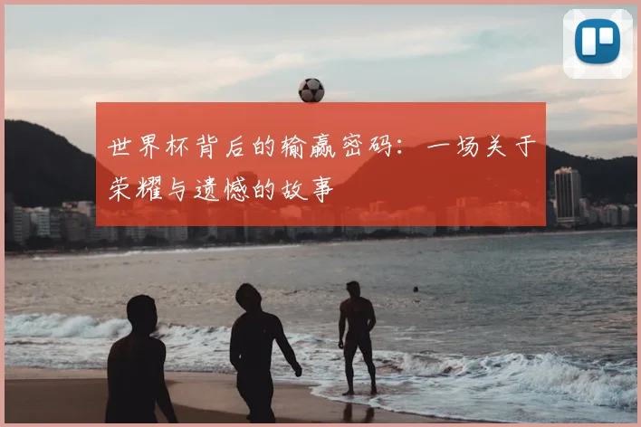 世界杯背后的输赢密码：一场关于荣耀与遗憾的故事