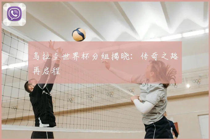 乌拉圭世界杯分组揭晓：传奇之路再启程