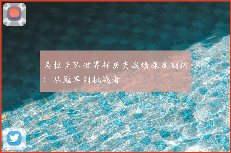 乌拉圭队世界杯历史战绩深度剖析：从冠军到挑战者