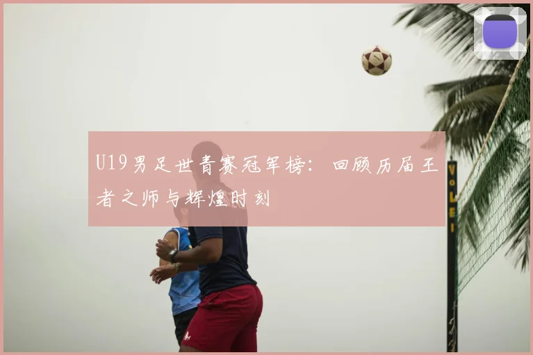 U19男足世青赛冠军榜：回顾历届王者之师与辉煌时刻