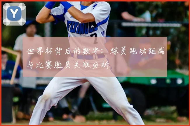 世界杯背后的数字：球员跑动距离与比赛胜负关联分析