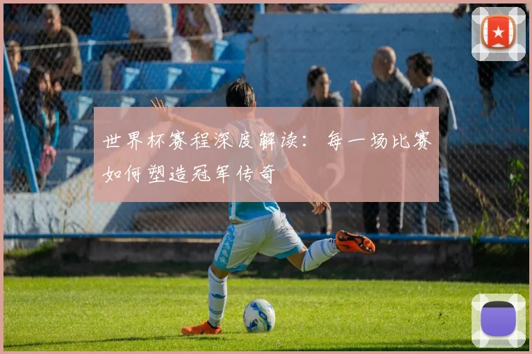世界杯赛程深度解读:每一场比赛如何塑造冠军传奇