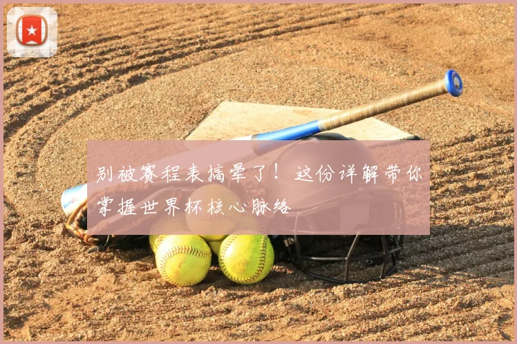 别被赛程表搞晕了！这份详解带你掌握世界杯核心脉络