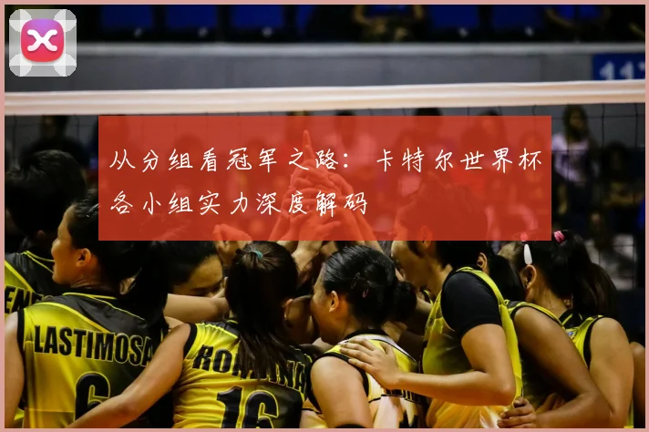 从分组看冠军之路：卡特尔世界杯各小组实力深度解码