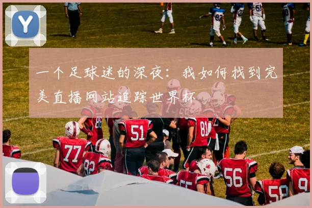 一个足球迷的深夜：我如何找到完美直播网站追踪世界杯