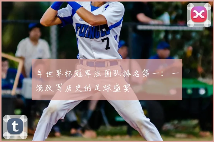 年世界杯冠军法国队排名第一：一场改写历史的足球盛宴