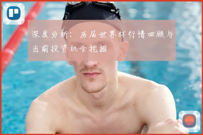 深度分析：历届世界杯行情回顾与当前投资机会挖掘