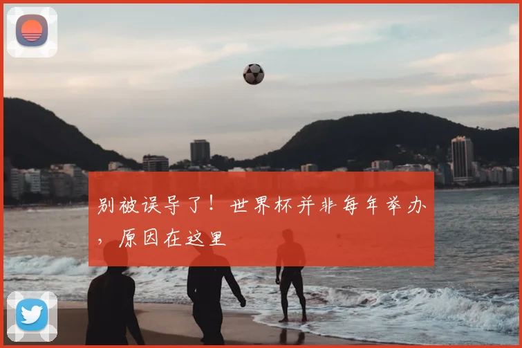 别被误导了！世界杯并非每年举办，原因在这里