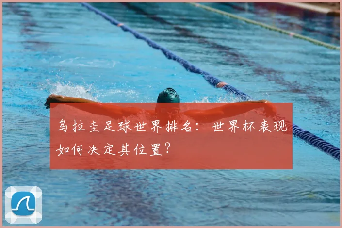 乌拉圭足球世界排名：世界杯表现如何决定其位置？