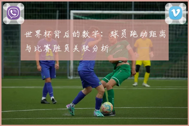 世界杯背后的数字：球员跑动距离与比赛胜负关联分析