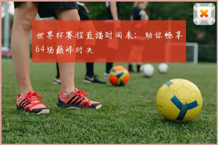 世界杯赛程直播时间表：助你畅享64场巅峰对决