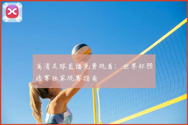 高清足球直播免费观看：世界杯预选赛独家观赛指南