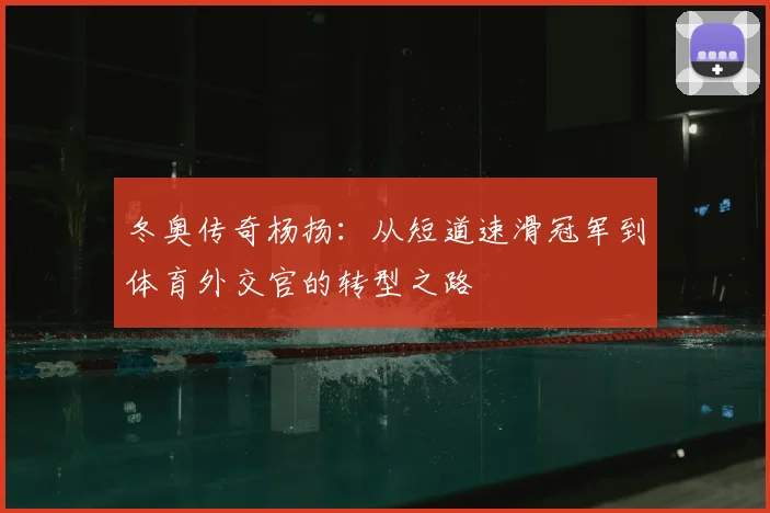 冬奥传奇杨扬：从短道速滑冠军到体育外交官的转型之路