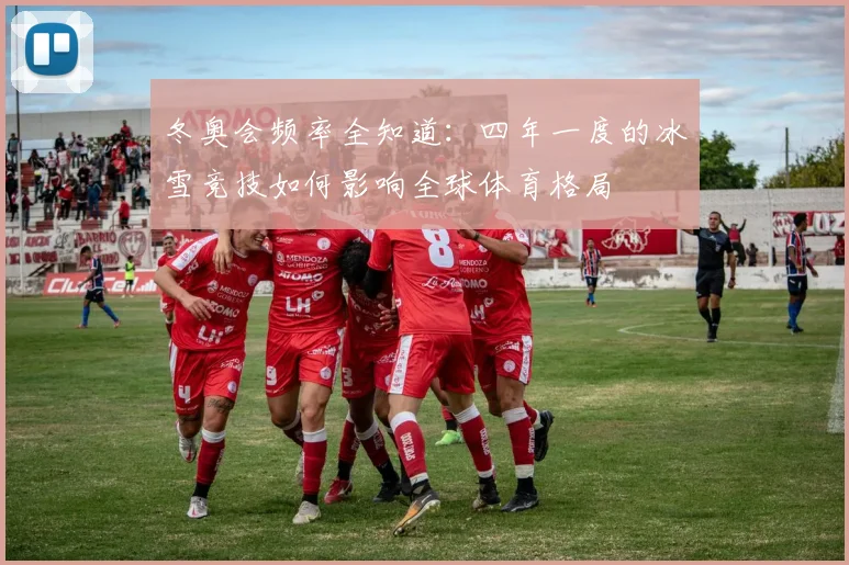 冬奥会频率全知道：四年一度的冰雪竞技如何影响全球体育格局