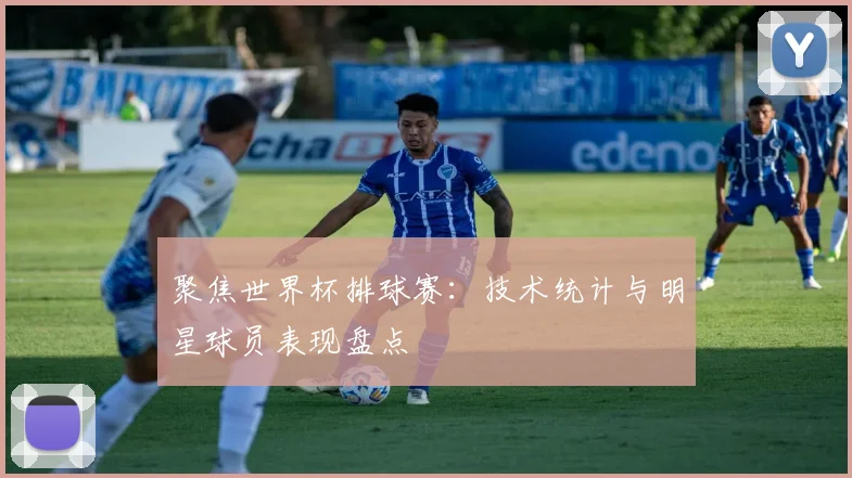 聚焦世界杯排球赛：技术统计与明星球员表现盘点