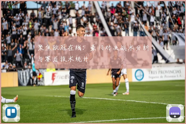 聚焦欧冠在线：豪门对决战术分析与赛后技术统计