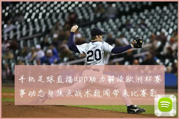 手机足球直播app助力解读欧洲杯赛事动态与焦点战术新闻带来比赛影响