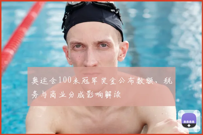 奥运会100米冠军奖金公布数额、税务与商业分成影响解读