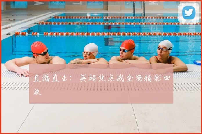 直播直击：英超焦点战全场精彩回放