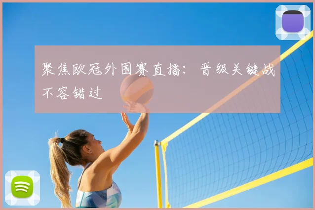聚焦欧冠外围赛直播：晋级关键战不容错过