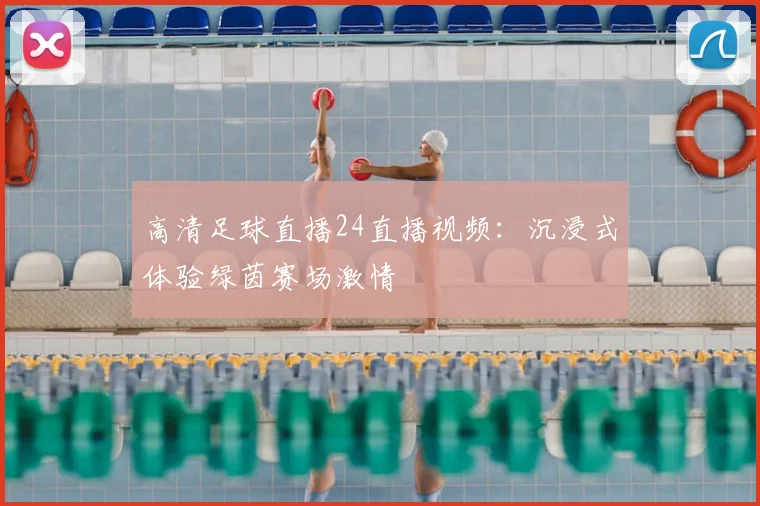 高清足球直播24直播视频：沉浸式体验绿茵赛场激情